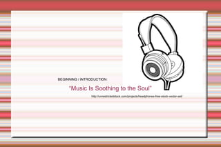 x
“Music Is Soothing to the Soul”
BEGINNING / INTRODUCTION:
http://unrestrictedstock.com/projects/headphones-free-stock-vector-set/
 