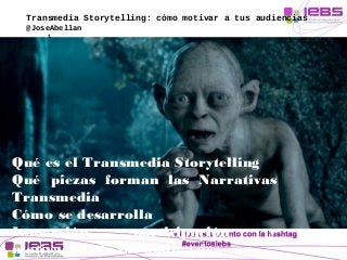 Transmedia Storytelling: cómo motivar a tus audiencias 
@JoseAbellan 
1 
Qué es el Transmedia Storytelling 
Qué piezas for...