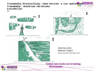 Transmedia Storytelling: cómo motivar a tus audiencias 
Transmedia: universos narrativos 
@JoseAbellan 
12 
Montecarlo 
@i...