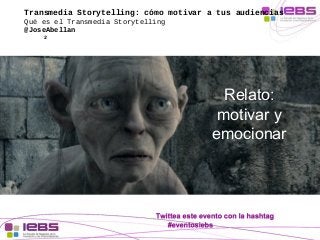 Transmedia Storytelling: cómo motivar a tus audiencias 
Qué es el Transmedia Storytelling 
@JoseAbellan 
2 
Relato: 
motiv...