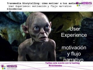 Transmedia Storytelling: cómo motivar a tus audiencias 
User Experience: motivación y flujo narrativo 
@JoseAbellan 
21 
U...