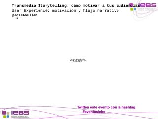 Transmedia Storytelling: cómo motivar a tus audiencias 
User Experience: motivación y flujo narrativo 
@JoseAbellan 
22 
P...