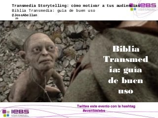 Transmedia Storytelling: cómo motivar a tus audiencias 
Biblia Transmedia: guía de buen uso 
@JoseAbellan 
25 
Biblia 
Tra...