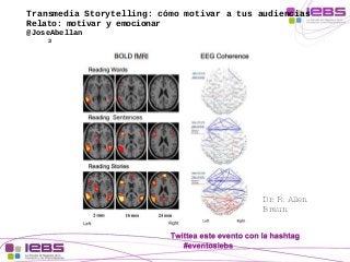 Transmedia Storytelling: cómo motivar a tus audiencias 
Relato: motivar y emocionar 
@JoseAbellan 
3 
Dr. R. Allen 
Braun 
 