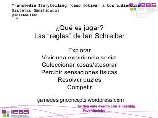 Transmedia Storytelling: cómo motivar a tus audiencias 
Sistemas Gamificados 
@JoseAbellan 
35 
¿Qué es jugar? 
Las “regla...