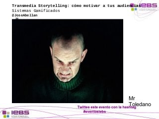 Transmedia Storytelling: cómo motivar a tus audiencias 
Sistemas Gamificados 
@JoseAbellan 
36 
Mr 
Toledano 
 