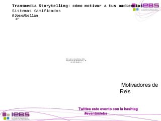 Transmedia Storytelling: cómo motivar a tus audiencias 
Sistemas Gamificados 
@JoseAbellan 
37 
Motivadores de 
Reis 
Para...