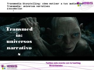 Transmedia Storytelling: cómo motivar a tus audiencias 
Transmedia: universos narrativos 
@JoseAbellan 
7 
Transmed 
ia: 
...