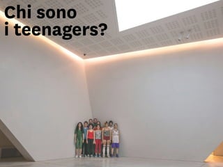 Chi sono
i teenagers?
 