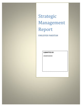 Strategic
Management
Report
UNILEVER PAKISTAN
SUBMITTED BY:
ANAMSHAHID
 