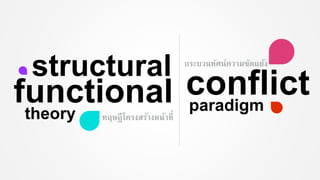 structural
functionaltheory
conflictparadigm
กระบวนทัศน์ความขัดแย้ง
ทฤษฎีโครงสร้างหน้าที่
 