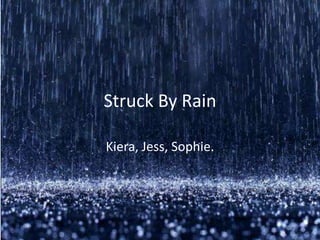 Struck By Rain

Kiera, Jess, Sophie.
 