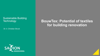Sustainable Building
Technology
Dr. Ir. Christian Struck
1
BouwTex: Potential of textiles
for building renovation
 