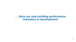 … there are new building performance
indicators in development!
4
 