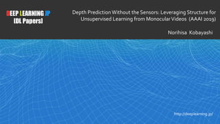 1
DEEP LEARNING JP
[DL Papers]
http://deeplearning.jp/
Depth Prediction Without the Sensors: Leveraging Structure for
Unsu...