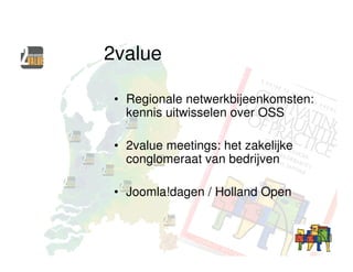 2value

 • Regionale netwerkbijeenkomsten:
   kennis uitwisselen over OSS

 • 2value meetings: het zakelijke
   conglomeraat van bedrijven

 • Joomla!dagen / Holland Open
 