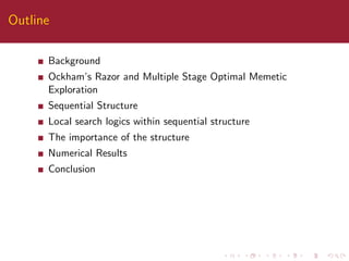 Outline
Background
Ockham’s Razor and Multiple Stage Optimal Memetic
Exploration
Sequential Structure
Local search logics within sequential structure
The importance of the structure
Numerical Results
Conclusion
 