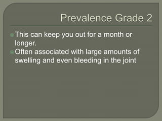 This can keep you out for a month or
longer.
Often associated with large amounts of
swelling and even bleeding in the joint
 