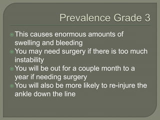 This causes enormous amounts of
swelling and bleeding
You may need surgery if there is too much
instability
You will be out for a couple month to a
year if needing surgery
You will also be more likely to re-injure the
ankle down the line
 