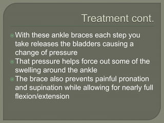 With these ankle braces each step you
take releases the bladders causing a
change of pressure
That pressure helps force out some of the
swelling around the ankle
The brace also prevents painful pronation
and supination while allowing for nearly full
flexion/extension
 
