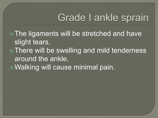 The ligaments will be stretched and have
slight tears.
There will be swelling and mild tenderness
around the ankle.
Walking will cause minimal pain.
 