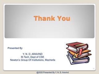 Thank You
@2020 Presented By Y. N. D. Aravind
18
Presented By
Y. N. D. ARAVIND
M.Tech, Dept of CSE
Newton’s Group Of Institutions, Macherla
 