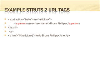    <s:url action="hello" var="helloLink">
        <s:param name="userName">Bruce Phillips</s:param>
   </s:url>
   <p>
   <a href="${helloLink}">Hello Bruce Phillips</a></p>
 