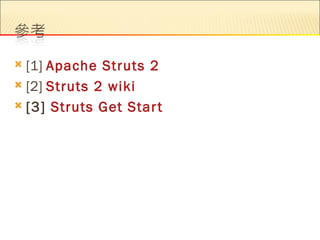  [1] Apache Struts 2
 [2] Struts 2 wiki

 [3] Struts Get Star t
 