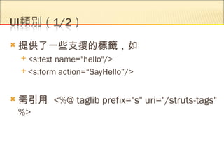   提供了一些支援的標籤，如
     <s:textname="hello"/>
     <s:form action=“SayHello”/>



   需引用 <%@ taglib prefix="s" uri="/struts-tags"
    %>
 