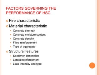 FACTORS GOVERNING THE
PERFORMANCE OF HSC
 Fire characteristic
 Material characteristic
 Concrete strength
 Concrete moisture content
 Concrete density
 Fibre reinforcement
 Type of aggregate
 Structural features
 Specimen dimension
 Lateral reinforcement
 Load intensity and type
 