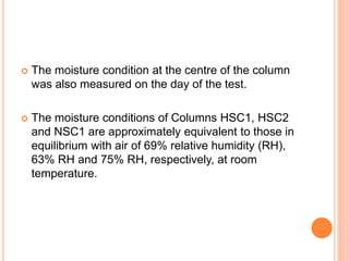  The moisture condition at the centre of the column
was also measured on the day of the test.
 The moisture conditions of Columns HSC1, HSC2
and NSC1 are approximately equivalent to those in
equilibrium with air of 69% relative humidity (RH),
63% RH and 75% RH, respectively, at room
temperature.
 