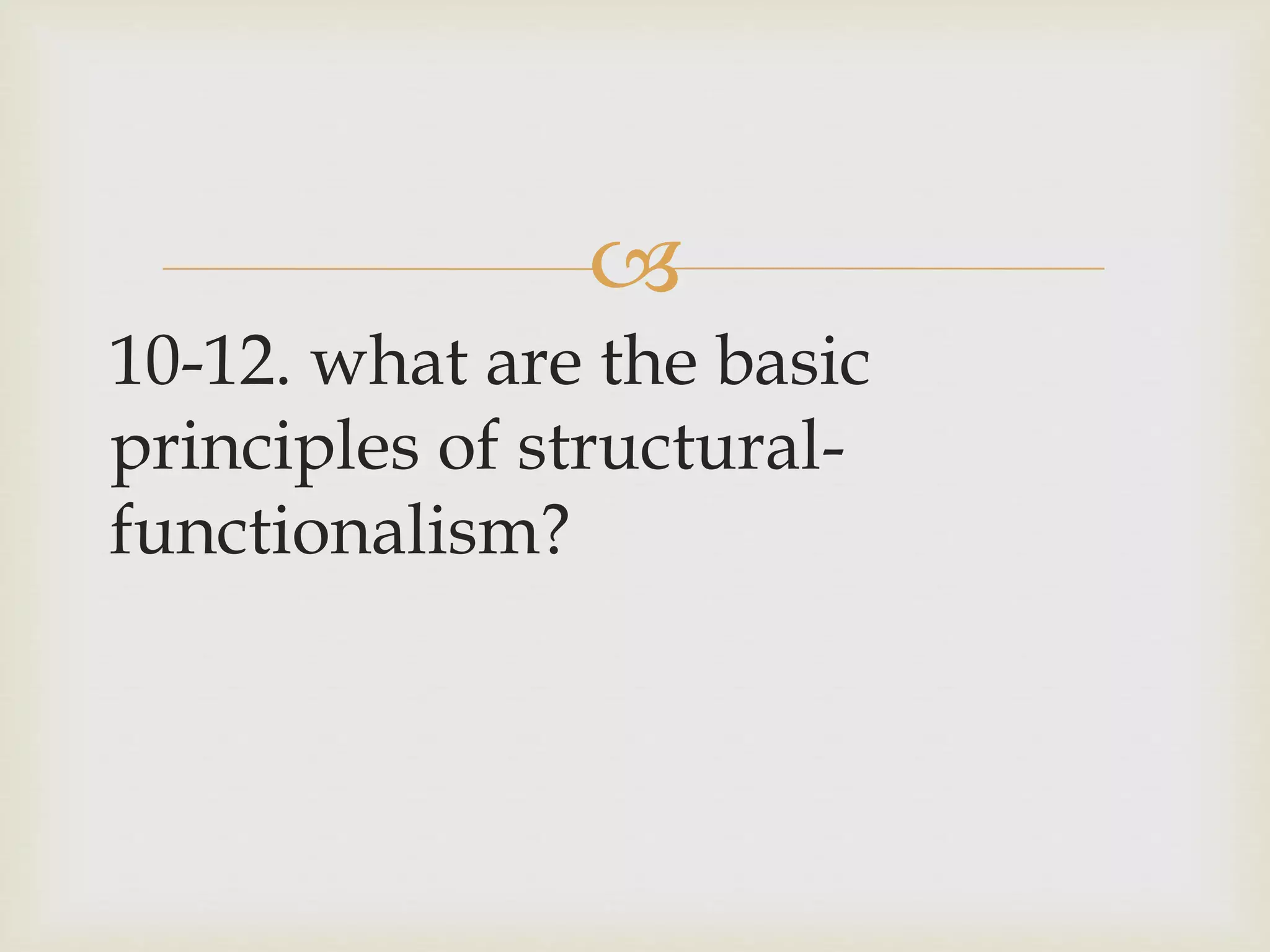 
10-12. what are the basic
principles of structural-
functionalism?
 