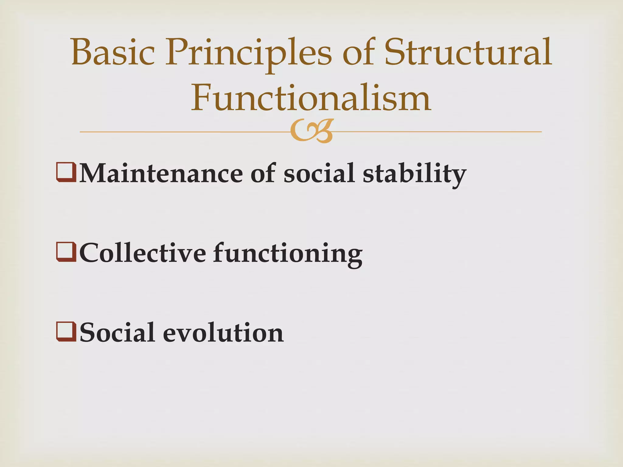 
Maintenance of social stability
Collective functioning
Social evolution
Basic Principles of Structural
Functionalism
 