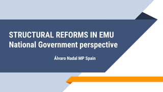 STRUCTURAL REFORMS IN EMU
National Government perspective
Álvaro Nadal MP Spain
 