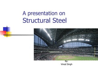 A presentation on    Structural Steel By: Vinod Singh 