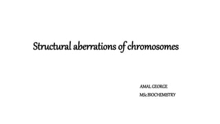 Structural aberrations of chromosomes
AMALGEORGE
MSc.BIOCHEMISTRY
 
