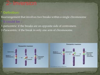 * Definition:
Rearrangement that involves two breaks within a single chromosome
* It could be :
1-pericentric: if the breaks are on opposite side of centromere.
2-Paracentric: if the break in only one arm of chromosome.
 