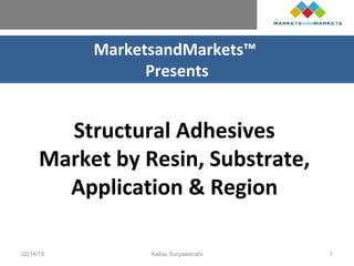 MarketsandMarkets™
Presents
Structural Adhesives
Market by Resin, Substrate,
Application & Region
02/14/19 Kailas Suryawanshi 1
 