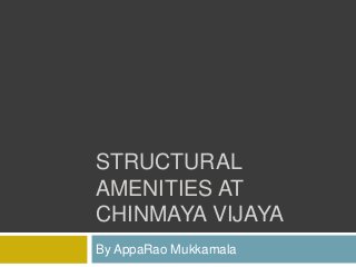 STRUCTURAL
AMENITIES AT
CHINMAYA VIJAYA
By AppaRao Mukkamala
 
