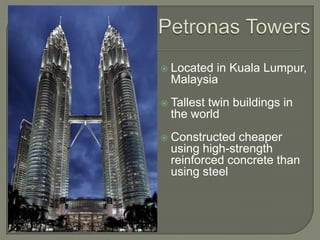 Petronas TowersLocated in Kuala Lumpur, MalaysiaTallest twin buildings in the worldConstructed cheaper using high-strength reinforced concrete than using steel