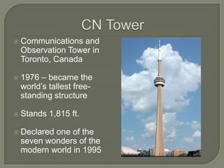 CN TowerCommunications and Observation Tower in Toronto, Canada1976 – became the world’s tallest free-standing structure Stands 1,815 ft.Declared one of the seven wonders of the modern world in 1995