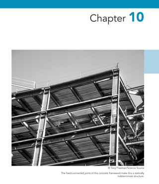 The fixed-connected joints of this concrete framework make this a statically
indeterminate structure.
Chapter 10
© Tony Freeman/Science Source
 