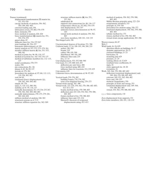 Index	 697
beams, 150–151, 219, 238–252, 266–267
,
539–540, 544, 590
building and design codes for, 9
buildings, 12–14
cable structures, 188–195, 209
concentrated, 188–189, 209, 238–252, 267
data input for computer analysis, 633–634
dead, 10–11, 33, 628
distributed, 150–151
frames, 274–293, 302–303
earthquake, 26–27
external, 356
haunches, 533–537
highway bridges, 15
hydrostatic, 27
idealized structures, 42–49, 80
impact, 16
influence lines and, 212, 219, 408–410, 435
intermediate, 590
internal, 138–185
lateral, 282–293, 302–303
live, 12–28, 33, 628–629
load path, 48–49
modeling and, 628–629
natural, 25–28
nonprismatic members, 533–537
, 539–540, 544
Portland Cement Association publications
for, 535–537
railroad bridges, 15
series of, 238–247
snow, 25–26
soil pressure, 27
stiffness factor (K) modifications for,
511–512
stiffness method and, 552–555
structural members, in, 138–185
structures and, 9–28, 33
symmetric in symmetric beams, 511, 539
tributary, 42–47
, 80
truss joints, 88
trusses, 270–273, 279–281, 302, 356, 552–555
uniform, 12–14, 190–196, 209, 219
unit, 212, 219, 408–410, 435
vertical, 270–276, 302
wind, 16–24
Magnitude, 96
Matrices, 432–433, 550–561, 574–579, 581, 587–588,
605–611, 638–653. See also Stiffness
matrix
addition and subtraction of, 640
adjoint, 647
column, 639
determinants of, 644–646
diagonal, 639
displacement transformation (T), 551,
553–554, 607
elements, 638
equality of, 640
flexibility, 432
force method and, 432–433
force transformation (Q), 551, 555, 574–579,
608
frames, 605–611
Gauss method for solving equations, 649
identity, 639
inverse of, 646–648
member stiffness (k), 551–553, 556–557,
581, 587–588, 605–606, 609
multiplication of, 640–642
order of, 638
partitioning, 643–644
row, 638
scalars and, 640
square, 639
structural analysis and, 638–653
structure stiffness (K), 550–551, 557–561,
589, 610–611
symmetric, 581, 639
transformation, 553–555
transposed, 642–643
trusses, 550–553, 556–561
unit, 639
Matrix methods, 432–433, 549–551
comparison of, 407, 549
coordinate systems for, 550
flexibility (force method) matrix, 432–433
kinematic indeterminacy and, 551
node identification, 466, 550
stiffness (displacement method) matrix,
549–551
Maxwell’s theorem of reciprocal displacements,
412–413, 435–438, 458
Member (local) coordinate system, 550, 553–555,
586, 632, 634
Member data input, 632
Member-relative stiffness factor, 500
Member stiffness factor, 498
Member stiffness influence coefficients, 552–553
Member stiffness matrix, see Stiffness matrix
Method of joints for, 96–99, 119, 137
Method of least work, see Castigliano’s theorem
Method of sections, 50, 102–107, 119, 137, 139–144
internal loads determined from, 50, 139–144
planar truss analysis, 102–107, 137
procedures of analysis using, 104, 119, 141
space truss analysis, 119
Method of substitute members, 112–115, 137
Method of virtual displacements, 356
Method of virtual forces, 355
Modeling, see Structural modeling
Moment diagrams, 150–169, 185
beams, 150–159
cantilevered beams, 166
frames, 160–164
procedure for construction of, 154
simply supported beams, 167
slope of, 151, 153, 185
superposition, method of for construction of,
165–169, 185
Moment distribution, 496–531, 538–543
beams, 463–476, 498–515, 538–543
carry-over factor (CO), 500, 502,
displacement method of analysis using,
496–531
distribution factor (DF), 499, 501
fixed-end moments (FEM), 498, 501–504,
519, 541
frames, 496–500, 516–525
joint connections and, 496–531
nonprismatic members, 538–543
pin-supported beams, 510, 538
principles of, 497–500
procedure for analysis using, 505
relative joint translation, 541
sidesway effects on, 518–525
sign convention for, 498
statically indeterminate structures, 496–531
stiffness factor (K), 498–501, 510–515, 531,
538–540
symmetric beams, 511–512, 539–540
Moment-area theorems, 320–329, 347
beam deflection analysis, 320–329, 347
first theorem, 320
procedures for analysis using, 322
second theorem, 321
Moments (M), 139–149, 152–153, 166–167, 185,
211–218, 242–243, 248–252, 267, 305–319,
330–337, 346, 351–352, 355, 370–380,
387–392, 402–403, 437, 587–590, 605–606.
See also Bending moments; Fixed-end
moments (FEM)
absolute maximum, 248–252, 267
beam points, 437
bending, 139–149, 185, 211–218, 242–243,
246–247, 248–252, 266–267, 587–590,
605–606
Castigliano’s theorem and, 387–392, 403
couple, 355, 387
deflection and, 305–319, 330–337, 346
displacements (u), 351–352, 355, 370–380, 387,
402–403
energy methods of analysis, 351–352, 355,
370–380, 387–392, 402–403
external work and, 351, 402
influence lines and, 211–218, 242–243,
248–252, 267, 437
internal bending, 305–319, 330–337, 346
internal loads as, 139–149, 185, 305–319,
330–337, 346
maximum at a point, 242–243, 246–247
relationships with loading and shear,
152–153
resultant, 139, 167
sign convention for, 140, 152, 307
stiffness method and, 587–590, 605–606
strain energy and, 352
superposition and, 166–167
virtual work, method of, 370–380, 403
work (magnitude), 347
Müller-Breslau principle, 222–229, 266, 435–438
deflection and, 222–229, 266
hinge or pin displacement, 224
influence lines and, 222–229, 266, 435
Maxwell’s theorem of reciprocal
displacements and, 435–438
roller guide displacement, 222–224
statically determinate beams, 222–229, 266
statically indeterminate beams, 435–438
Nodes, 466, 550, 570–573, 585–586, 631–633
beams, 466, 585–586
computers analysis and, 631–633
coordinates for, 550, 570–573, 632
data input, 632–633
degrees of freedom and, 466
force (flexibility) method of analysis
and, 466
identification of, 466, 550, 585–586, 631
stiffness method of analysis and, 550
trusses, 570–573
Nonprismatic members, 532–547
beams, 538–543
carry-over factor (COF), 534–537
conjugate-beam method for, 535
deflections, equations for, 533
fixed-end moments (FEM), 534–537, 541,
544–545
haunches, 533–537
loading properties of, 533–537
moment distribution for, 538–543
pin-supported, 538
Portland Cement Association publications
for, 535–537
relative joint translation of, 541, 544
rotation of, 544–545
slope-deflection equations for, 544–546
stiffness factor (K), 534–537, 538–540
symmetric, 539–540
Normal force (N), 139–144, 185
Panel points, 230–233
Panel region, 230
Panel shear, 231
Parabolic haunches, 533, 537
Parabolic shapes, 191, 196, 209
Parker truss, 86–87
Partial fixity of portal frames, 278
 