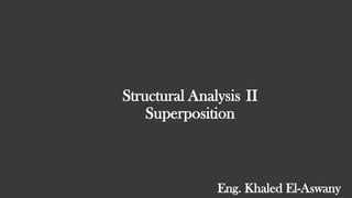 Structural Analysis
Superposition
II
Eng. Khaled El-Aswany
 