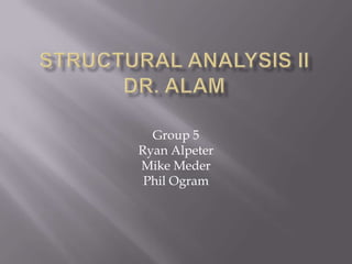 Structural Analysis IIDr. Alam Group 5 Ryan Alpeter Mike Meder Phil Ogram 