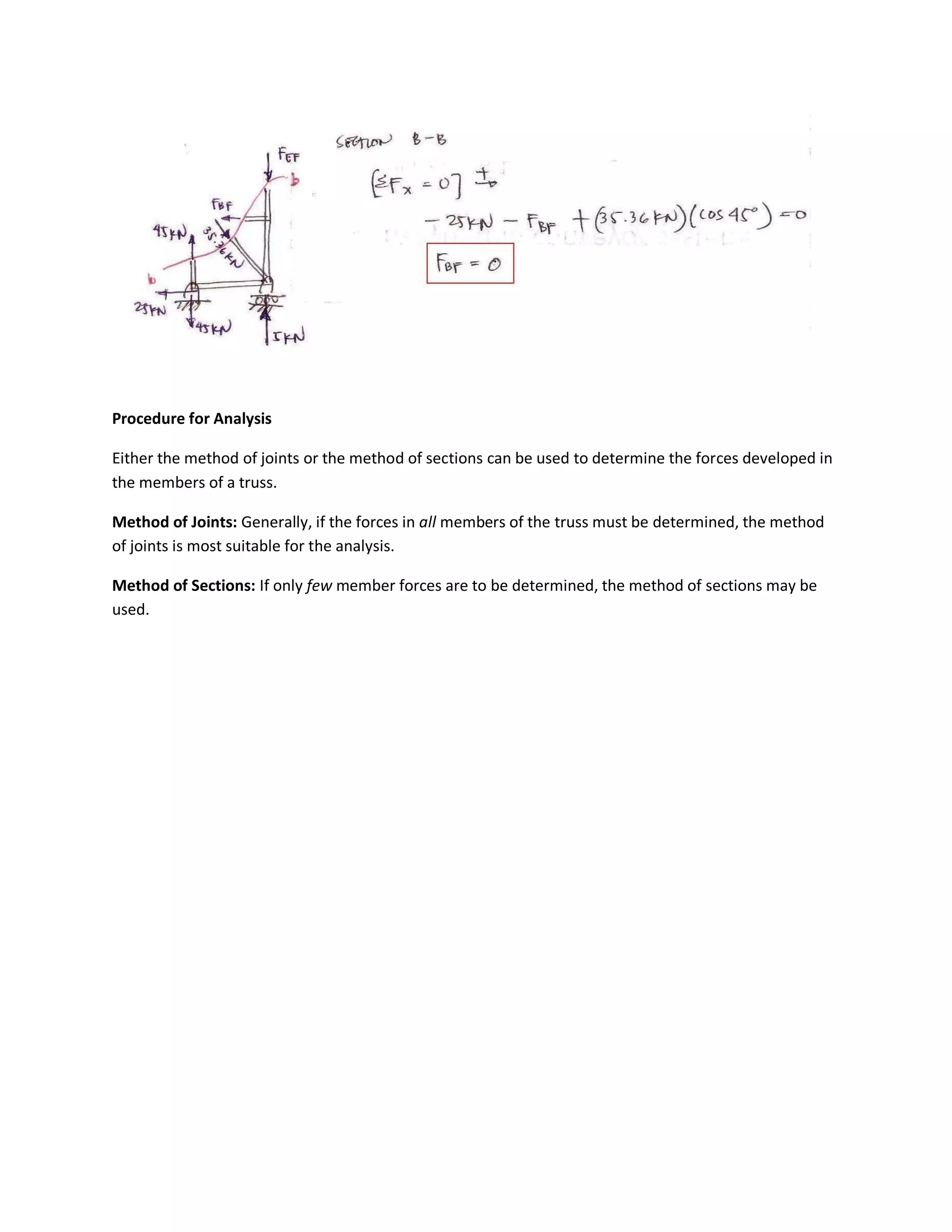 Procedure for Analysis
Either the method of joints or the method of sections can be used to determine the forces developed in
the members of a truss.
Method of Joints: Generally, if the forces in all members of the truss must be determined, the method
of joints is most suitable for the analysis.
Method of Sections: If only few member forces are to be determined, the method of sections may be
used.