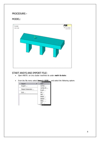 8
PROCEDURE:-
MODEL:
START ANSYS AND IMPORT FILE:
 Open ANSYS: on cmu cluster machines its under math & stats:
 From the file menu select Import>IGES... and select the following options
 