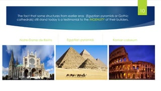 The fact that some structures from earlier eras (Egyptian pyramids or Gothic
cathedrals) still stand today is a testimonial to the INGENUITY of their builders..
Notre-Dame de Reims Egyptian pyramids Roman coliseum
10
 