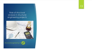 Role of structural
analysis in structural
engineering projects
Structural engineering 
13
 