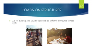 LOADS ON STRUCTURES
 LL´s for buildings are ususally specified as uniformly distributed surface
loads.
77
 